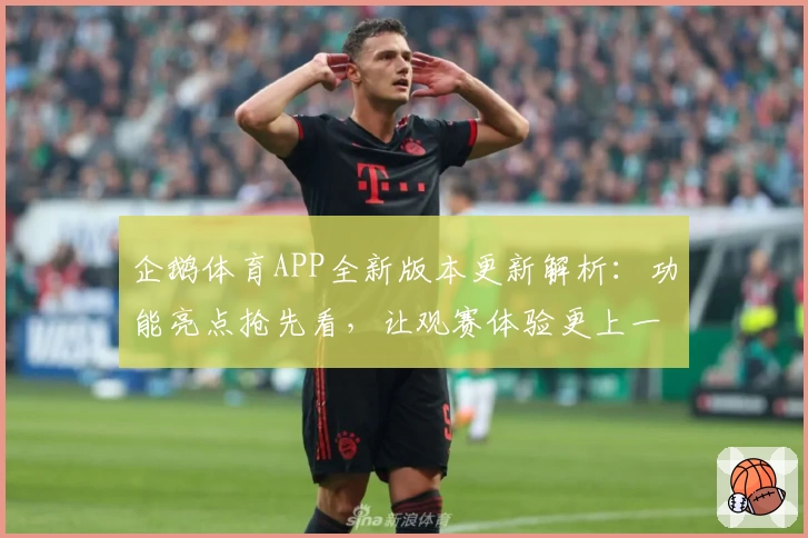 企鹅体育APP全新版本更新解析：功能亮点抢先看，让观赛体验更上一层楼