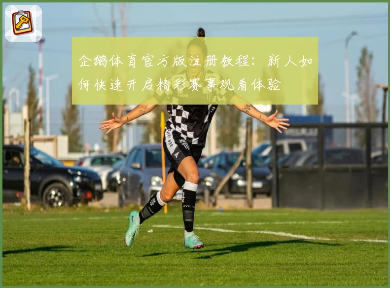 企鹅体育官方版注册教程：新人如何快速开启精彩赛事观看体验