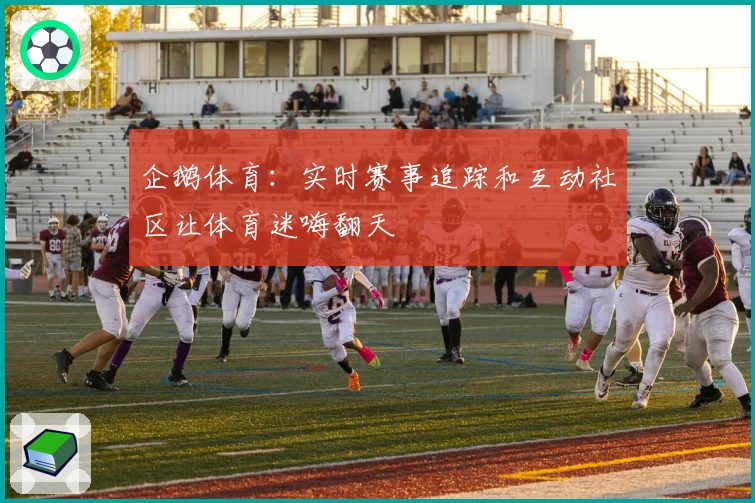 企鹅体育:实时赛事追踪和互动社区让体育迷嗨翻天