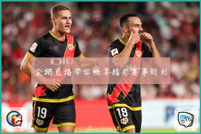 企鹅直播带你畅享精彩赛事时刻