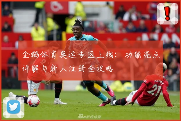 企鹅体育奥运专区上线：功能亮点详解与新人注册全攻略