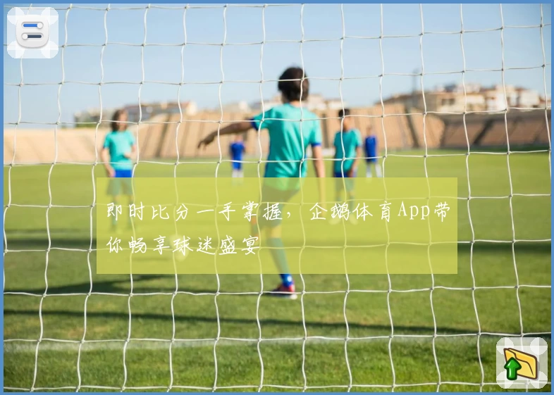 即时比分一手掌握,企鹅体育App带你畅享球迷盛宴