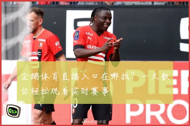 企鹅体育直播入口在哪找?一文教你轻松观看实时赛事