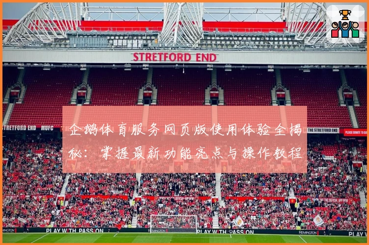企鹅体育服务网页版使用体验全揭秘：掌握最新功能亮点与操作教程