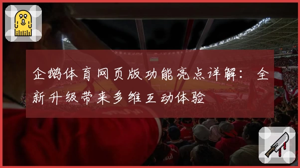 企鹅体育网页版功能亮点详解：全新升级带来多维互动体验